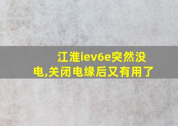 江淮iev6e突然没电,关闭电缘后又有用了