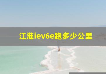 江淮iev6e跑多少公里