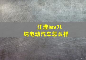 江淮iev7l纯电动汽车怎么样