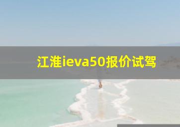 江淮ieva50报价试驾