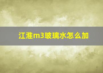 江淮m3玻璃水怎么加