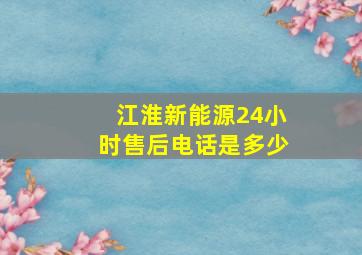 江淮新能源24小时售后电话是多少