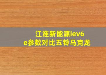 江淮新能源iev6e参数对比五铃马克龙