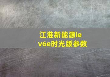 江淮新能源iev6e时光版参数