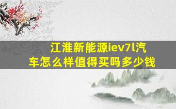 江淮新能源iev7l汽车怎么样值得买吗多少钱