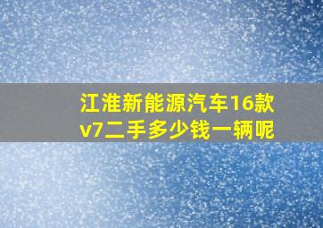 江淮新能源汽车16款v7二手多少钱一辆呢