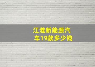 江淮新能源汽车19款多少钱