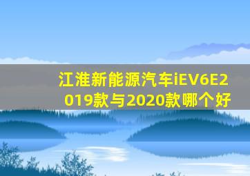 江淮新能源汽车iEV6E2019款与2020款哪个好