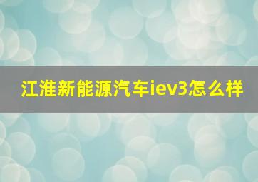 江淮新能源汽车iev3怎么样