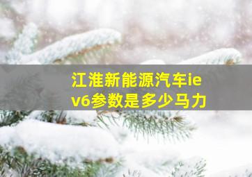 江淮新能源汽车iev6参数是多少马力