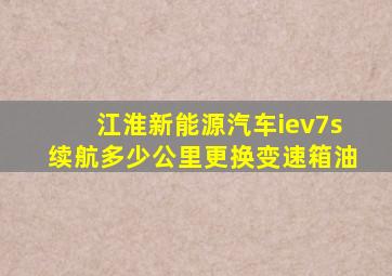 江淮新能源汽车iev7s续航多少公里更换变速箱油