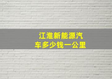 江淮新能源汽车多少钱一公里