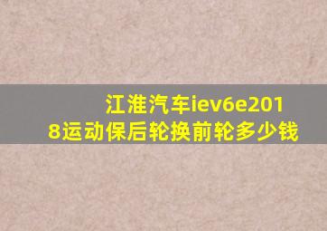 江淮汽车iev6e2018运动保后轮换前轮多少钱