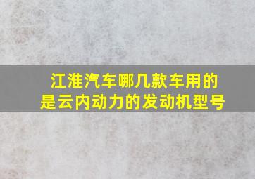 江淮汽车哪几款车用的是云内动力的发动机型号