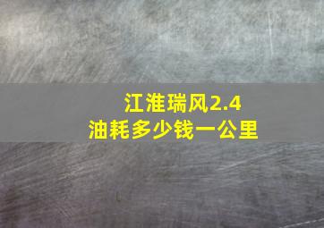 江淮瑞风2.4油耗多少钱一公里