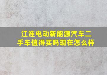 江淮电动新能源汽车二手车值得买吗现在怎么样