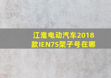 江淮电动汽车2018款IEN7S架子号在哪