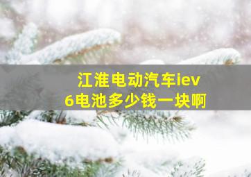 江淮电动汽车iev6电池多少钱一块啊