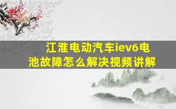 江淮电动汽车iev6电池故障怎么解决视频讲解