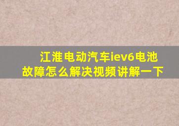 江淮电动汽车iev6电池故障怎么解决视频讲解一下