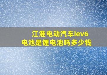 江淮电动汽车iev6电池是锂电池吗多少钱