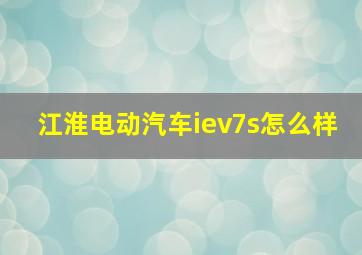 江淮电动汽车iev7s怎么样