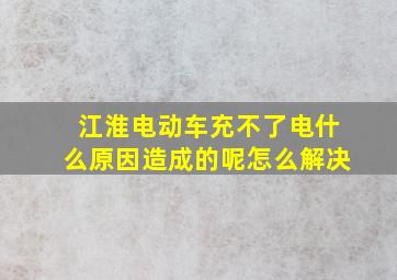 江淮电动车充不了电什么原因造成的呢怎么解决