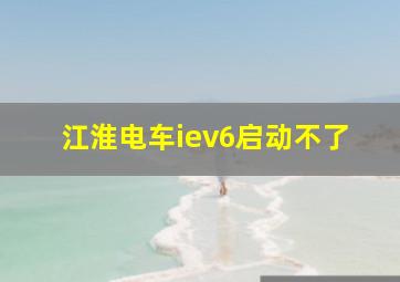 江淮电车iev6启动不了