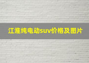 江淮纯电动suv价格及图片