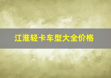 江淮轻卡车型大全价格