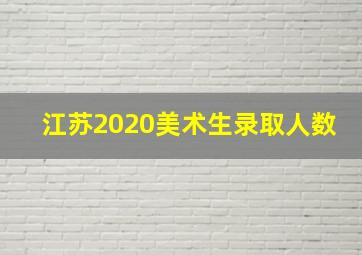 江苏2020美术生录取人数