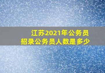 江苏2021年公务员招录公务员人数是多少