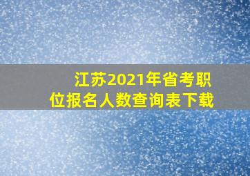 江苏2021年省考职位报名人数查询表下载