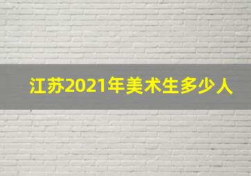 江苏2021年美术生多少人