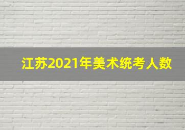 江苏2021年美术统考人数