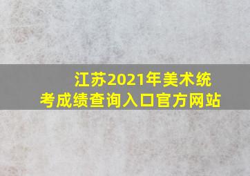 江苏2021年美术统考成绩查询入口官方网站