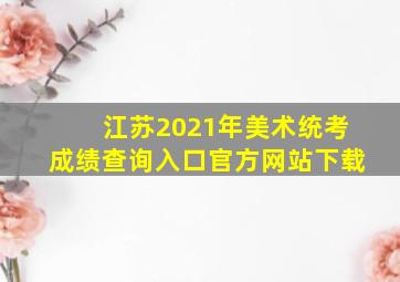 江苏2021年美术统考成绩查询入口官方网站下载