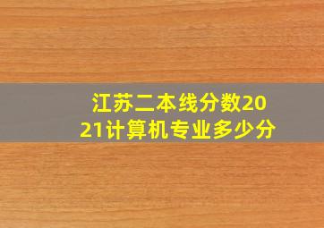 江苏二本线分数2021计算机专业多少分