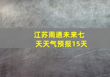 江苏南通未来七天天气预报15天