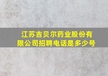 江苏吉贝尔药业股份有限公司招聘电话是多少号