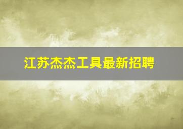 江苏杰杰工具最新招聘