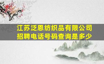 江苏泛恩纺织品有限公司招聘电话号码查询是多少