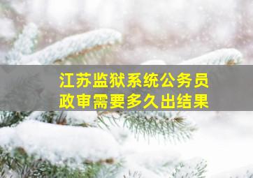 江苏监狱系统公务员政审需要多久出结果