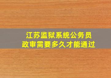 江苏监狱系统公务员政审需要多久才能通过