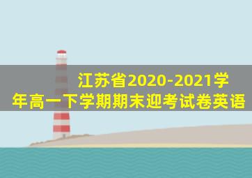 江苏省2020-2021学年高一下学期期末迎考试卷英语