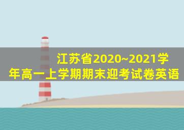 江苏省2020~2021学年高一上学期期末迎考试卷英语