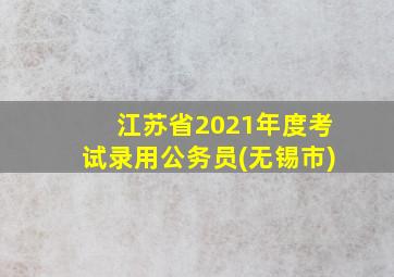 江苏省2021年度考试录用公务员(无锡市)