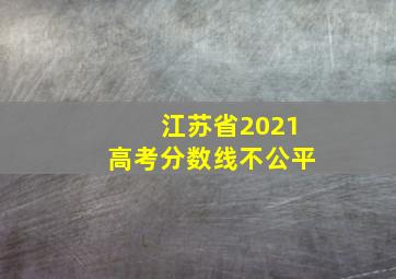 江苏省2021高考分数线不公平