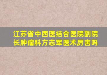 江苏省中西医结合医院副院长肿瘤科方志军医术厉害吗