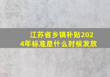 江苏省乡镇补贴2024年标准是什么时候发放